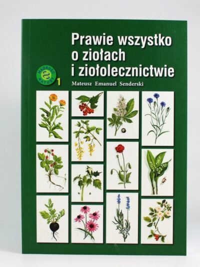 Prawie wszystko o ziołach i ziołolecznictwie. Autor: Mateusz Emanuel Senderski