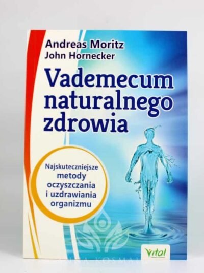 Vademecum naturalnego zdrowia Autorzy: Andreas Moritz, John Hornecker