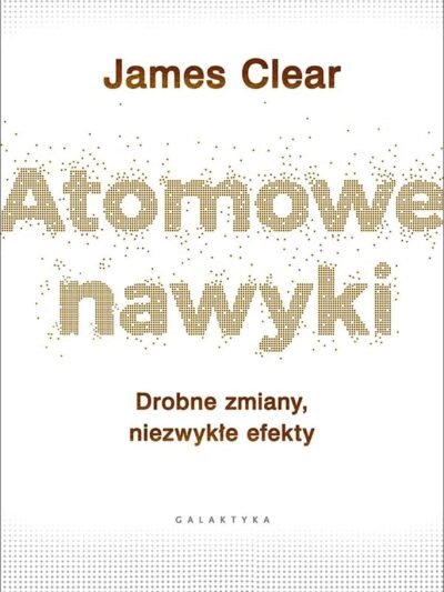 Atomowe nawyki – James Clear | Jak wprowadzać trwałe zmiany i budować skuteczne nawyki