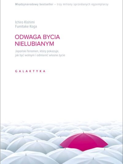 Odwaga bycia nielubianym – Kishimi Ichiro, Fumitake Koga | Japońska psychologia wolności i samorealizacji