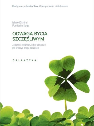 Odwaga bycia szczęśliwym – Kishimi Ichiro, Fumitake Koga | Psychologia Adlera i świadome życie w zgodzie ze sobą