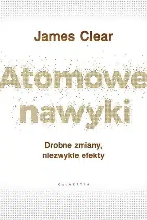 Atomowe nawyki. Drobne zmiany, niezwykłe efekty. Autor: James Clear