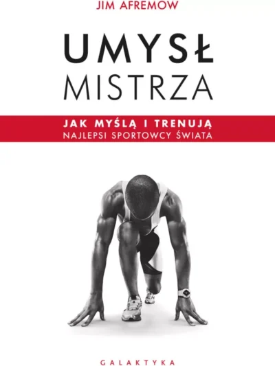 Umysł mistrza. Jak myślą i trenują najlepsi sportowcy świata. Autorzy: Jim Afremow, Piotr Pazdej